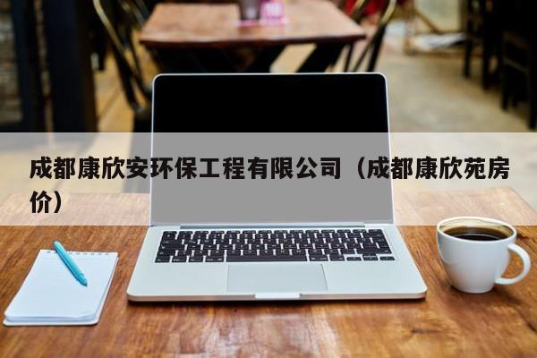 成都康欣安环保工程有限公司（成都康欣苑房价）