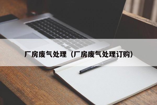 厂房废气处理（厂房废气处理订购）
