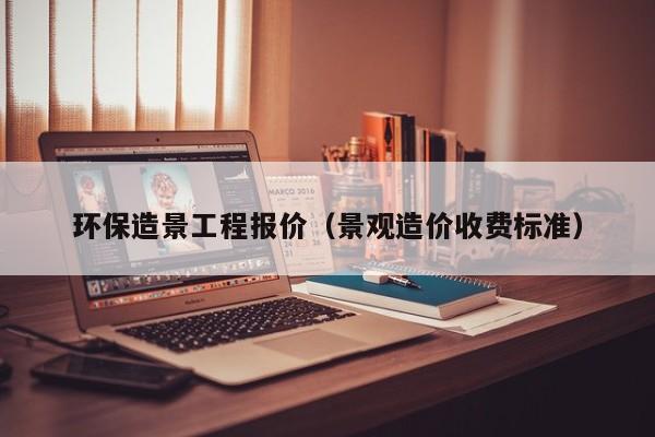 环保造景工程报价（景观造价收费标准）