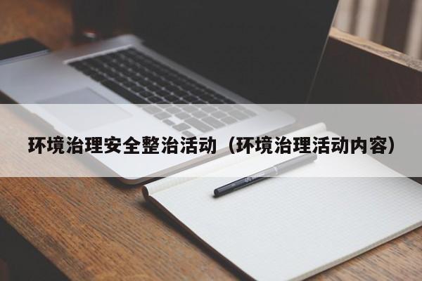 环境治理安全整治活动（环境治理活动内容）
